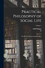 Practical Philosophy of Social Life; or The art of Conversing With Men; Volume 1 