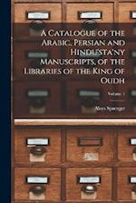 A Catalogue of the Arabic, Persian and Hindu'sta'ny Manuscripts, of the Libraries of the King of Oudh; Volume 1 