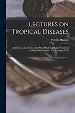 Lectures on Tropical Diseases: Being the Lane Lectures for 1905 Delivered at Cooper Medical College, San Francisco, U.S.A. August 1905 