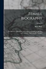 Female Biography; or, Memoirs of Illustrious and Celebrated Women, of all Ages and Countries. Alphabetically Arranged; Volume 6 