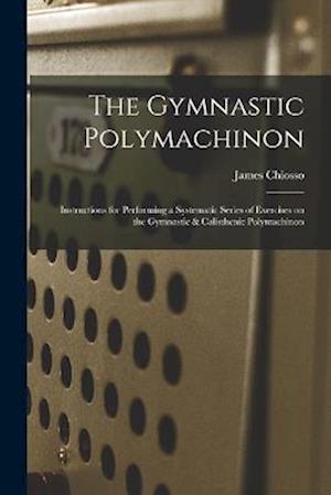 The Gymnastic Polymachinon: Instructions for Performing a Systematic Series of Exercises on the Gymnastic & Calisthenic Polymachinon