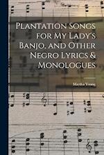 Plantation Songs for my Lady's Banjo, and Other Negro Lyrics & Monologues 