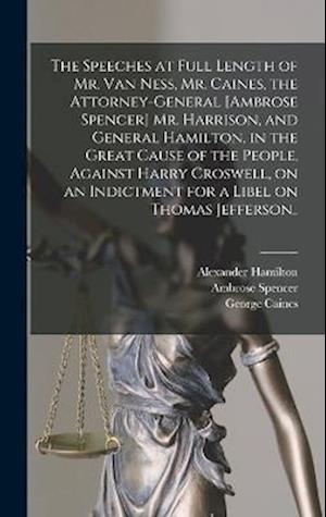 The Speeches at Full Length of Mr. Van Ness, Mr. Caines, the Attorney-general [Ambrose Spencer] Mr. Harrison, and General Hamilton, in the Great Cause