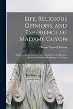 Life, Religious Opinions, and Experience of Madame Guyon: Including an Account of the Personal History and Religious Opinions of Fénelon, Archibishop 