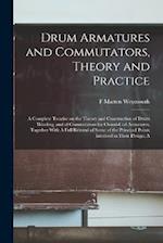 Drum Armatures and Commutators, Theory and Practice: A Complete Treatise on the Theory and Construction of Drum Winding, and of Commutators for Closed