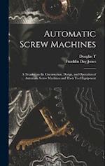 Automatic Screw Machines; a Treatise on the Construction, Design, and Operation of Automatic Screw Machines and Their Tool Equipment 