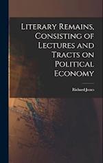 Literary Remains, Consisting of Lectures and Tracts on Political Economy 