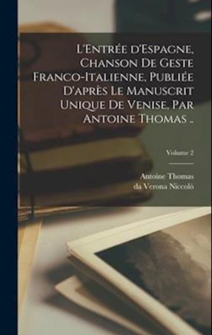 L'Entrée d'Espagne, chanson de geste franco-italienne, publiée d'après le manuscrit unique de Venise, par Antoine Thomas ..; Volume 2