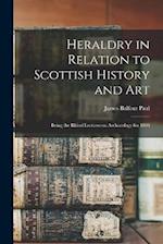 Heraldry in Relation to Scottish History and art; Being the Rhind Lectures on Archaeology for 1898 