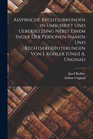 Assyrische Rechtsurkunden in Umschrift und Uebersetzung nebst einem Index der Personen-Namen und Rechtserl(c)þuterungen von J. Kohler [und] A. Ungnad