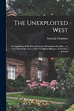 The Unexploited West: A Compilation of all of the Authentic Information Available ... as to the Natural Resources of the Unexploited Regions of Northe