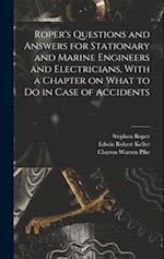 Roper's Questions and Answers for Stationary and Marine Engineers and Electricians, With a Chapter on What to do in Case of Accidents 
