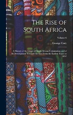 The Rise of South Africa: A History of the Origin of South African Colonisation and of its Development Towards the East From the Earliest Times to 185