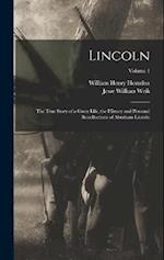 Lincoln; the True Story of a Great Life, the History and Personal Recollections of Abraham Lincoln; Volume 1 