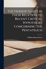 The Hebrew Feasts in Their Relation to Recent Critical Hypotheses Concerning the Pentateuch 