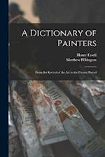 A Dictionary of Painters; From the Revival of the art to the Present Period 