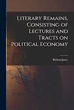 Literary Remains, Consisting of Lectures and Tracts on Political Economy 