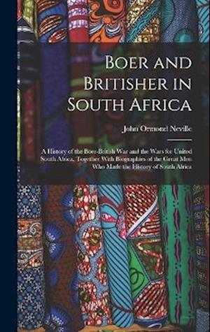 Boer and Britisher in South Africa; a History of the Boer-British war and the Wars for United South Africa, Together With Biographies of the Great men