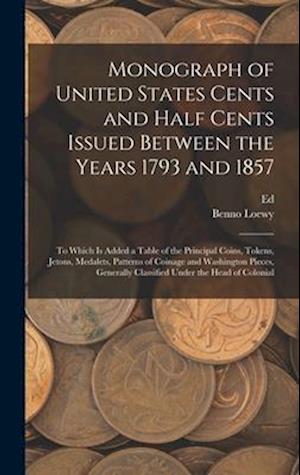 Monograph of United States Cents and Half Cents Issued Between the Years 1793 and 1857: To Which is Added a Table of the Principal Coins, Tokens, Jeto