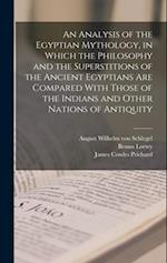 An Analysis of the Egyptian Mythology, in Which the Philosophy and the Superstitions of the Ancient Egyptians are Compared With Those of the Indians a