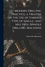 Modern Drilling Practice, a Treatise on the use of Various Type of Single- and Multiple-spindle Drilling Machines 