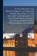 Scotland and the Protectorate. Letters and Papers Relating to the Military Government of Scotland From January 1654 to June 1659. Edited With Introd. 
