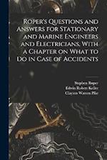 Roper's Questions and Answers for Stationary and Marine Engineers and Electricians, With a Chapter on What to do in Case of Accidents 