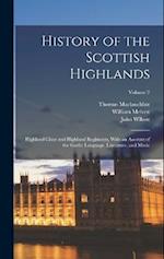 History of the Scottish Highlands: Highland Clans and Highland Regiments, With an Account of the Gaelic Language, Literature, and Music; Volume 2 