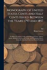 Monograph of United States Cents and Half Cents Issued Between the Years 1793 and 1857: To Which is Added a Table of the Principal Coins, Tokens, Jeto