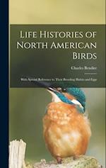 Life Histories of North American Birds: With Special Reference to Their Breeding Habits and Eggs 