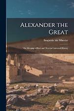Alexander the Great: The Merging of East and West in Universal History 