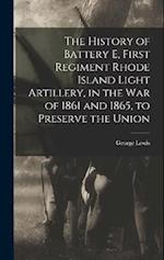 The History of Battery E, First Regiment Rhode Island Light Artillery, in the war of 1861 and 1865, to Preserve the Union 