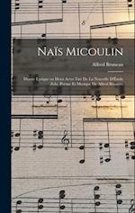 Naïs Micoulin; drame lyrique en deux actes tiré de la nouvelle d'Émile Zola. Poème et musique de Alfred Bruneau
