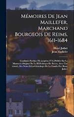 Mémoires de Jean Maillefer, marchand bourgeois de Reims, 1611-1684; continués par son fils jusqu'en 1716. Publiés sur le manuscrit original de la Bibl
