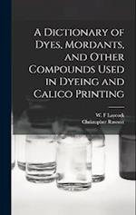 A Dictionary of Dyes, Mordants, and Other Compounds Used in Dyeing and Calico Printing 