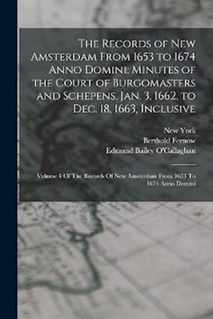 The Records of New Amsterdam From 1653 to 1674 Anno Domini: Minutes of the Court of Burgomasters and Schepens, Jan. 3, 1662, to Dec. 18, 1663, Inclusi