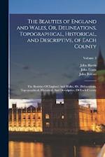 The Beauties of England and Wales, Or, Delineations, Topographical, Historical, and Descriptive, of Each County: The Beauties Of England And Wales, Or