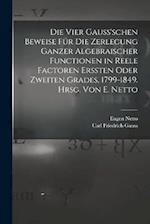 Die vier Gauss'schen Beweise für die Zerlegung ganzer algebraischer Functionen in reele Factoren erssten oder zweiten Grades, 1799-1849. Hrsg. von E.