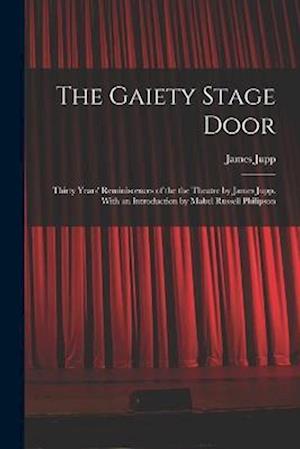 The Gaiety Stage Door; Thirty Years' Reminiscences of the the Theatre by James Jupp. With an Introduction by Mabel Russell Philipson