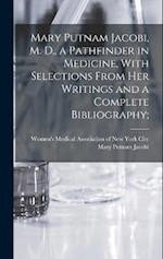 Mary Putnam Jacobi, M. D., a Pathfinder in Medicine, With Selections From her Writings and a Complete Bibliography; 