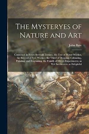 The Mysteryes of Nature and Art: Conteined in Foure Severall Tretises, the First of Water Workes, the Second of Fyer Workes, the Third of Drawing, Col