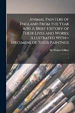 Animal Painters of England From the Year 1650: A Brief History of Their Lives and Works: Illustrated With--specimens of Their Paintngs: 1 