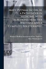 Mary Putnam Jacobi, M. D., a Pathfinder in Medicine, With Selections From her Writings and a Complete Bibliography; 