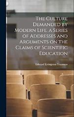 The Culture Demanded by Modern Life. a Series of Addresses and Arguments on the Claims of Scientific Education 