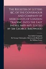 The Register of Letters &c. of the Governour and Company of Merchants of London Trading Into the East Indies, 1600-1619. Edited by Sir George Birdwood