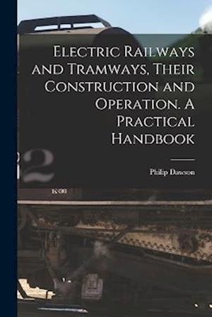 Electric Railways and Tramways, Their Construction and Operation. A Practical Handbook