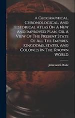 A Geographical, Chronological, And Historical Atlas On A New And Improved Plan, Or, A View Of The Present State Of All The Empires, Kingdoms, States, 