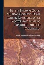 Hattie Brown Gold Mining Comp'y, Trail Creek Division, West Kootenay Mining District, British Columbia 
