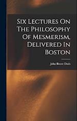 Six Lectures On The Philosophy Of Mesmerism, Delivered In Boston 