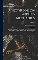A Text-book On Applied Mechanics: Specially Arranged For The Use Of Science And Art, City And Guilds Of London Institute And Other Engineering Student